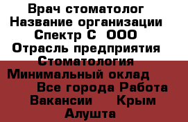 Врач-стоматолог › Название организации ­ Спектр-С, ООО › Отрасль предприятия ­ Стоматология › Минимальный оклад ­ 50 000 - Все города Работа » Вакансии   . Крым,Алушта